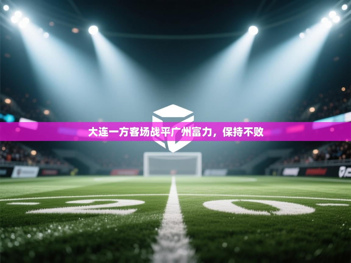 大连一方客场战平广州富力，保持不败  第1张