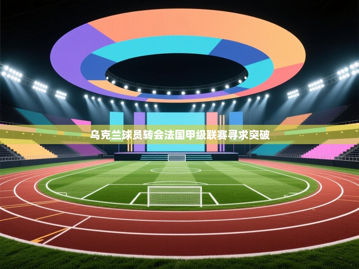 乌克兰球员转会法国甲级联赛寻求突破  第2张