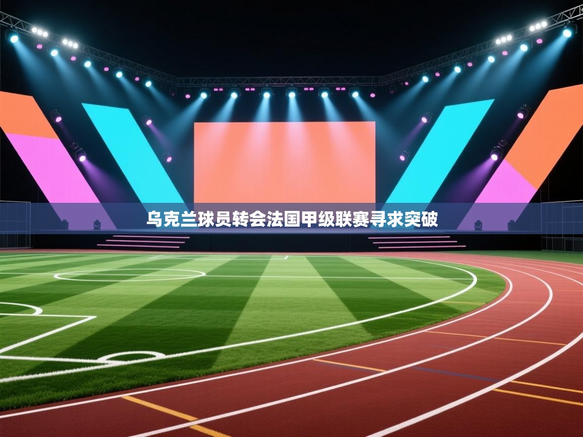 乌克兰球员转会法国甲级联赛寻求突破  第1张