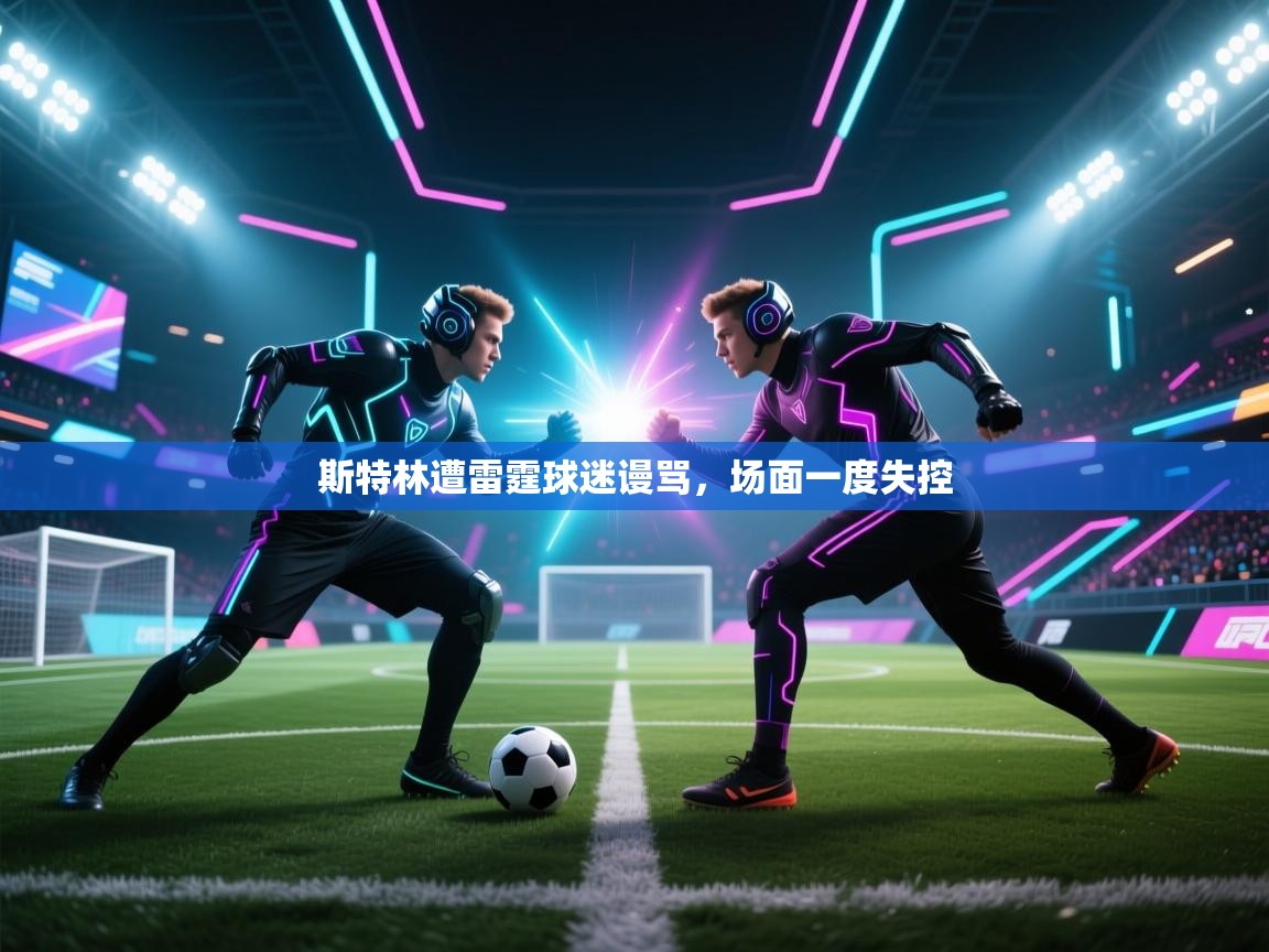 斯特林遭雷霆球迷谩骂，场面一度失控  第1张