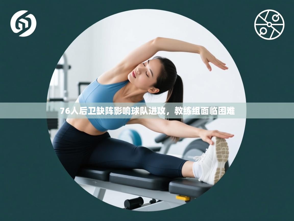 76人后卫缺阵影响球队进攻，教练组面临困难  第2张