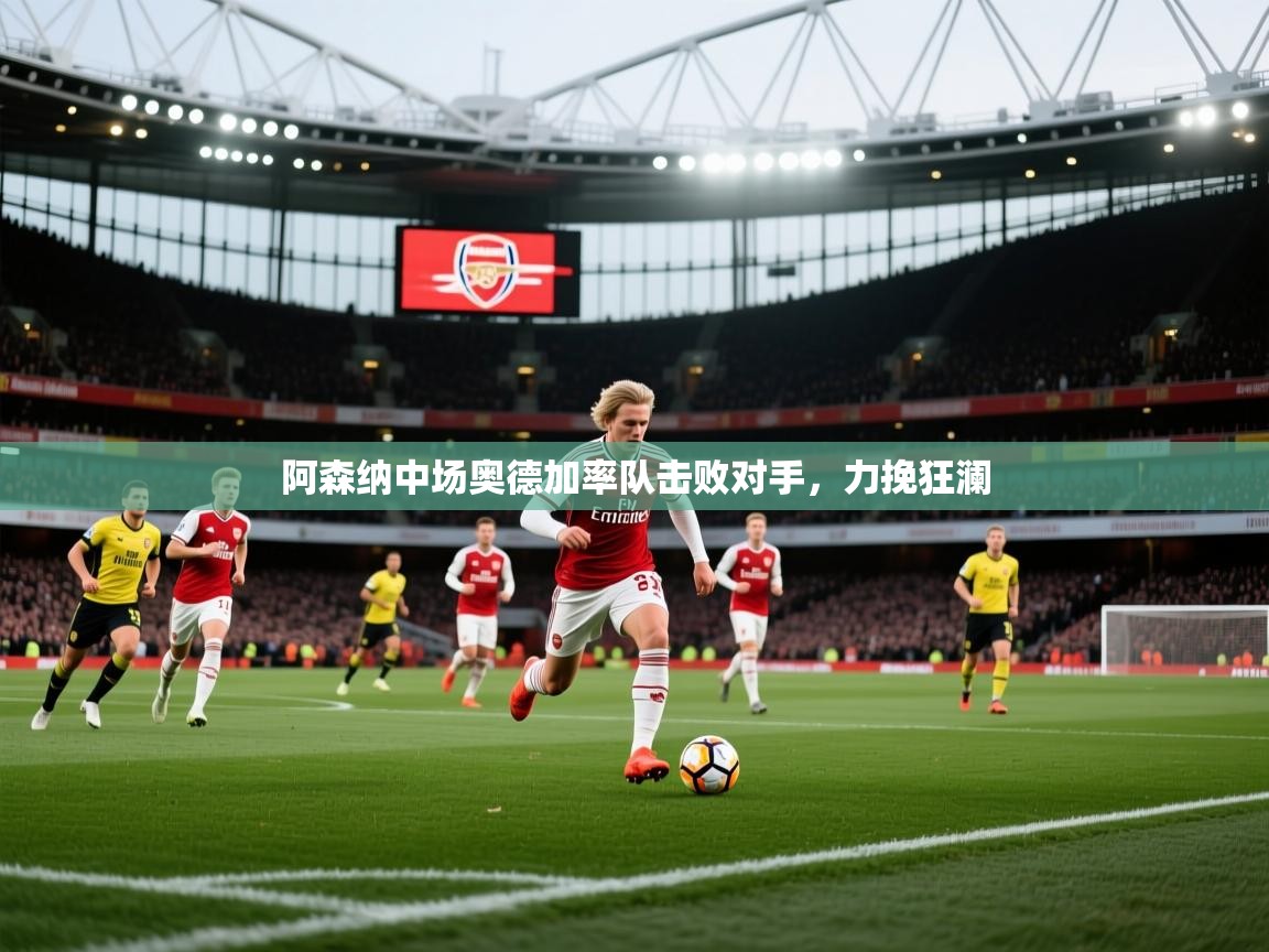 阿森纳中场奥德加率队击败对手,力挽狂澜 第1张