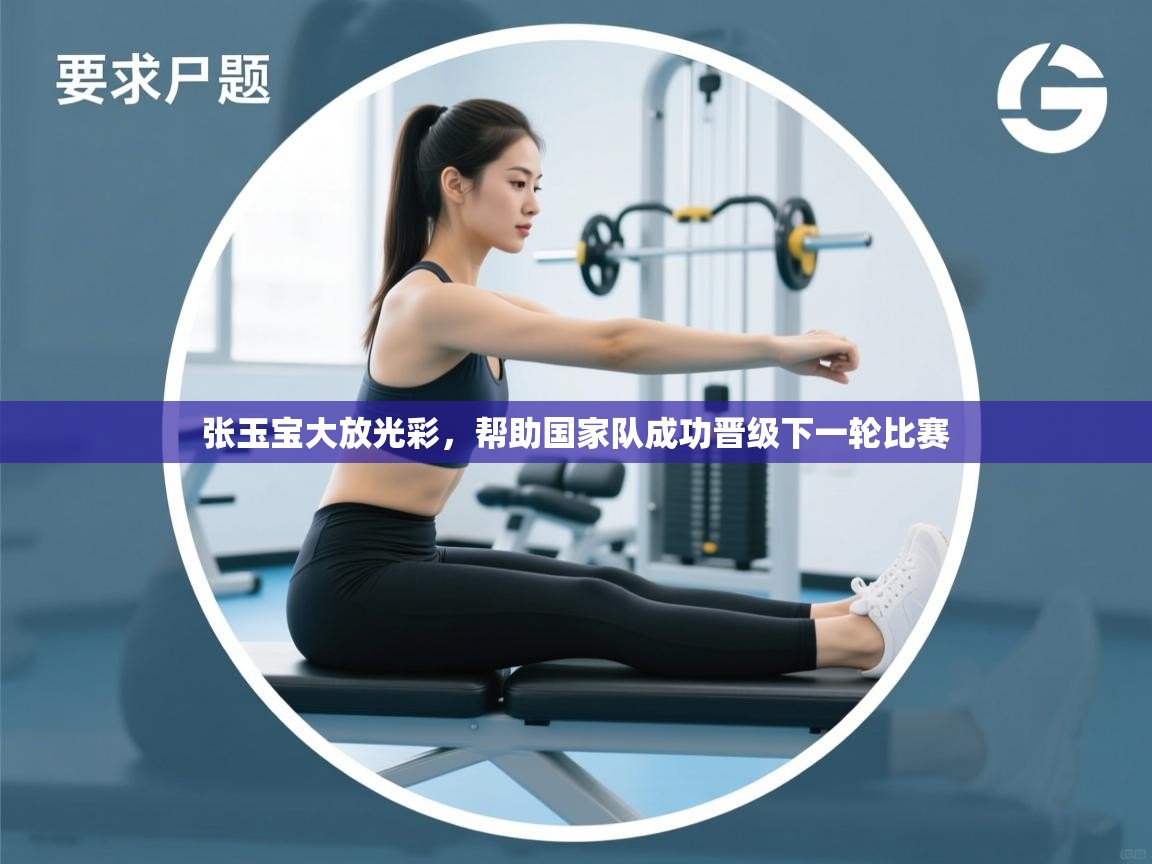 张玉宝大放光彩，帮助国家队成功晋级下一轮比赛  第2张