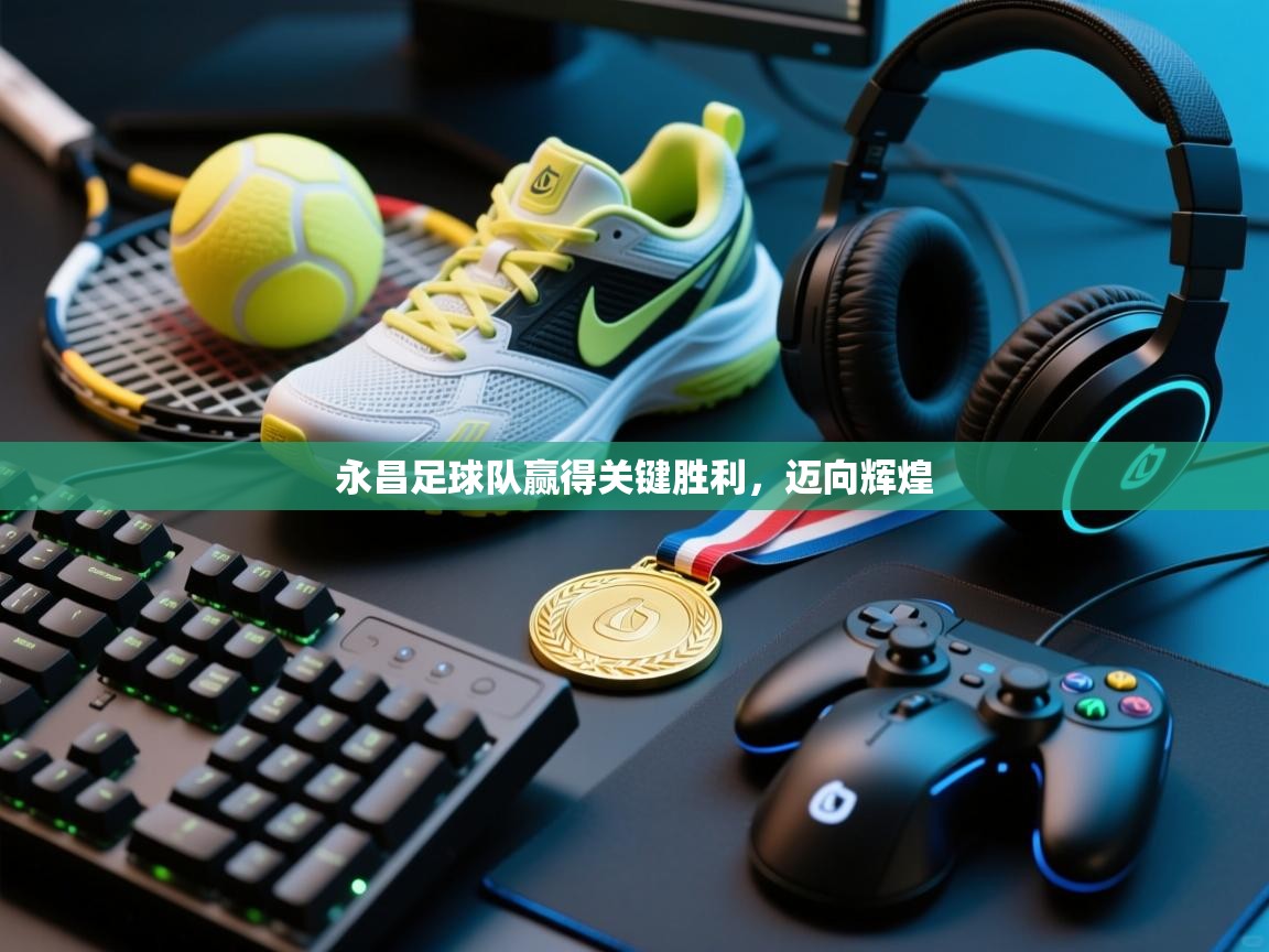 永昌足球队赢得关键胜利，迈向辉煌  第1张