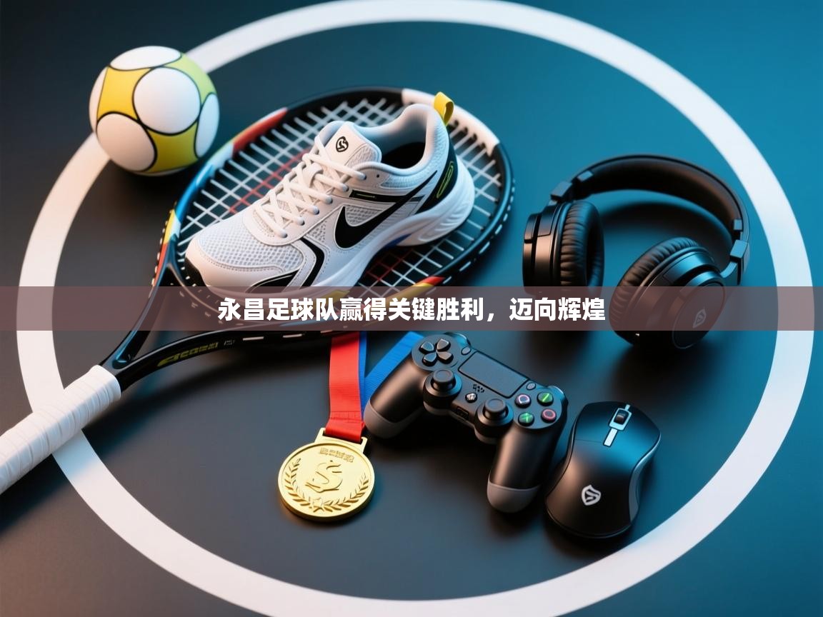 永昌足球队赢得关键胜利，迈向辉煌  第2张