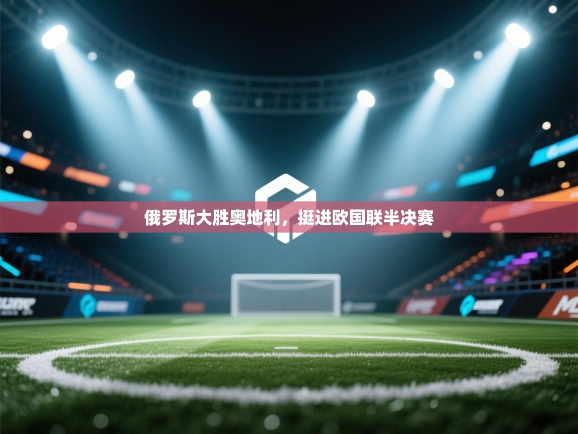 俄罗斯大胜奥地利，挺进欧国联半决赛  第2张