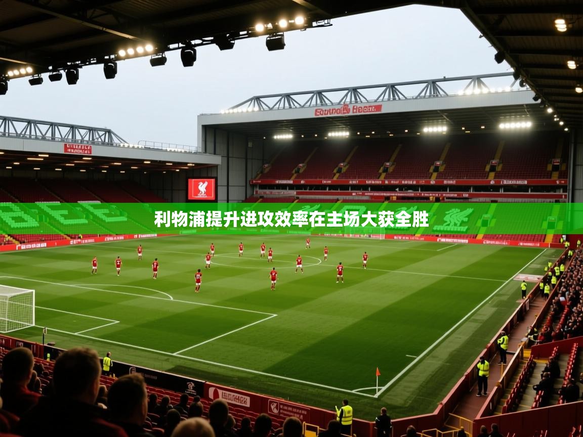 利物浦提升进攻效率在主场大获全胜  第1张