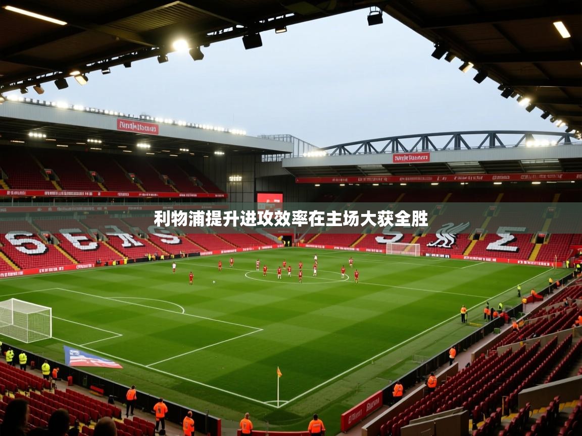 利物浦提升进攻效率在主场大获全胜  第2张