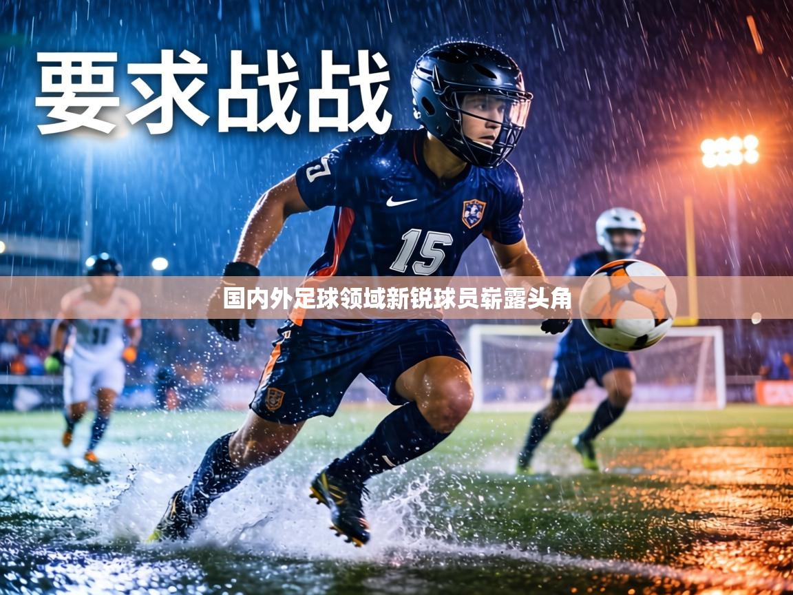 国内外足球领域新锐球员崭露头角 第2张