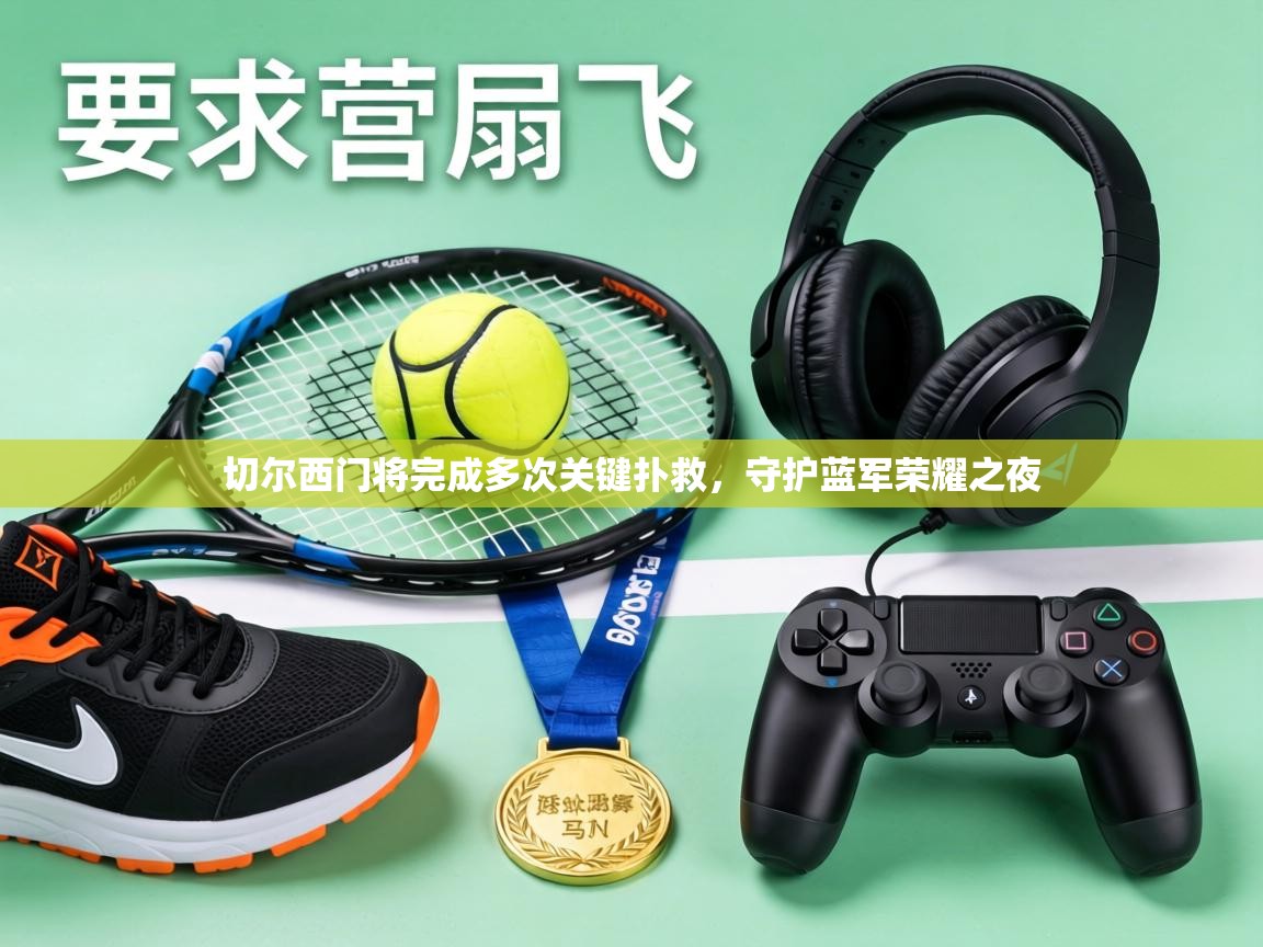 切尔西门将完成多次关键扑救,守护蓝军荣耀之夜 第1张