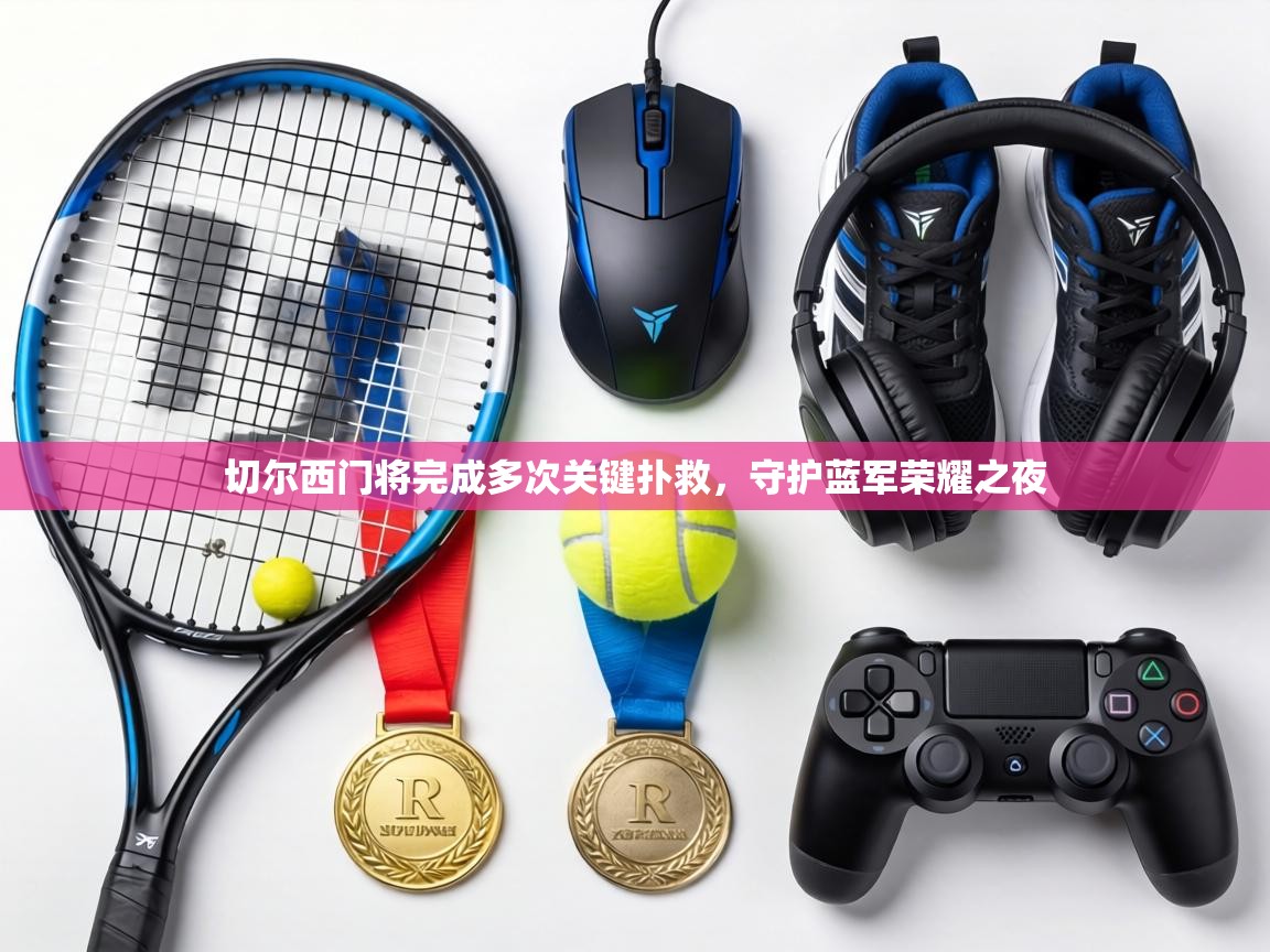 切尔西门将完成多次关键扑救,守护蓝军荣耀之夜 第2张